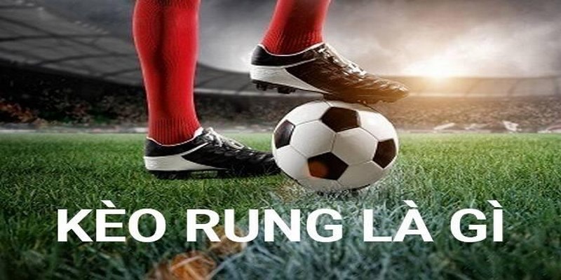 Tìm hiểu kèo rung là gì trong cá cược bóng đá