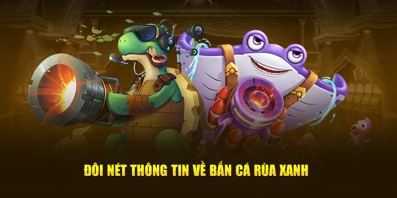 Thông tin cơ bản về siêu phẩm bắn cá rùa xanh