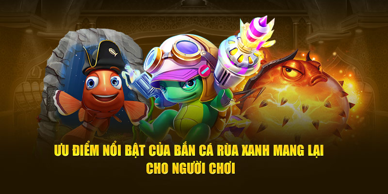 Yếu tố tạo nên sức lôi cuốn của bắn cá rùa xanh
