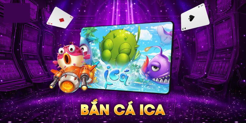 Những ưu điểm nổi bật của bắn cá ica