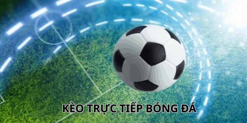 Tìm hiểu kèo trực tiếp bóng đá là gì?