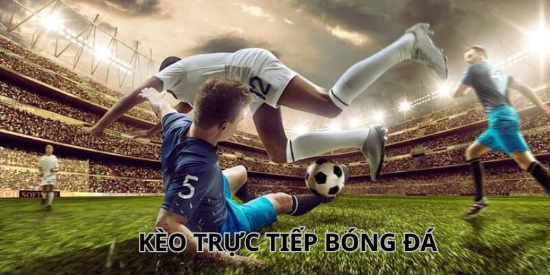 Kèo Trực Tiếp Bóng Đá - Trải Nghiệm Không Khí Sôi Động