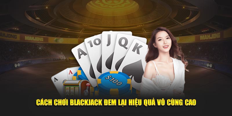 Tìm hiểu cách chơi Blackjack chi tiết nhất