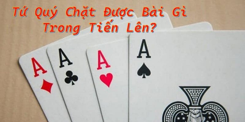 Tứ Quý Chặt Được Gì? Kinh Nghiệm Đánh Bài Siêu Đỉnh