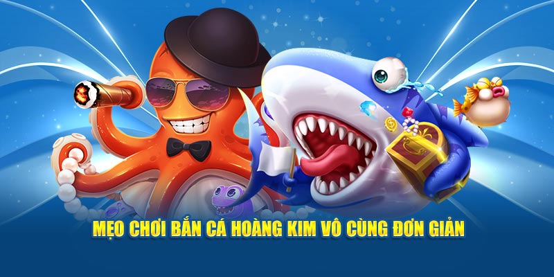 Mẹo hay chơi bắn cá hoàng kim săn thưởng lớn