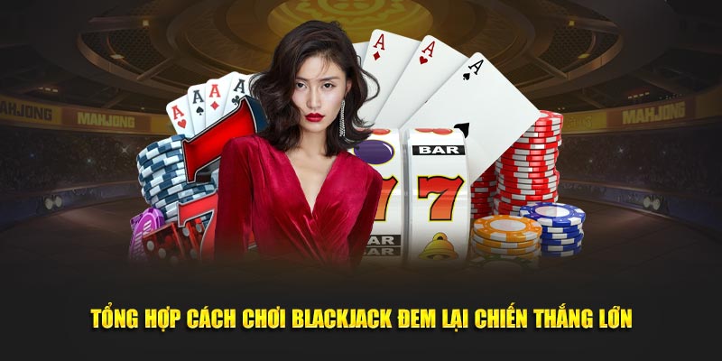 Kinh nghiệm đánh bài Blackjack từ dân chuyên