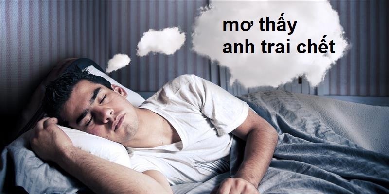 Mơ Thấy Anh Trai Chết Là Điềm Lành Hay Dữ?
