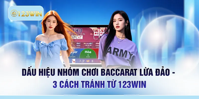 Dấu Hiệu Nhóm Chơi Baccarat Lừa Đảo - 3 Cách Tránh Từ 123WIN