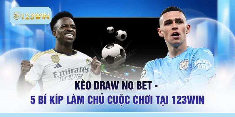 Kèo Draw No Bet - 5 Bí Kíp Làm Chủ Cuộc Chơi Tại 123WIN