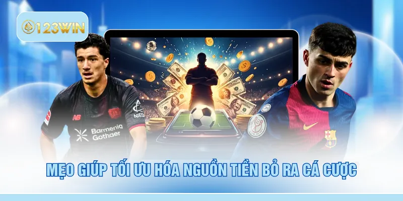 Mẹo giúp tối ưu hóa nguồn tiền bỏ ra cá cược