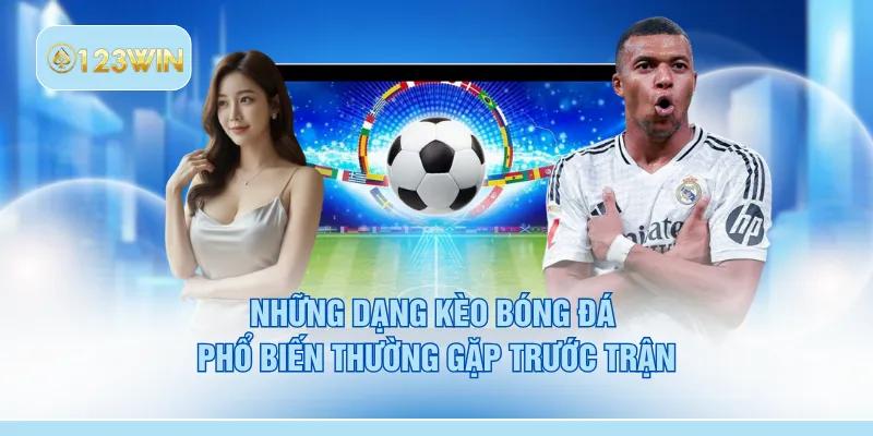 Những dạng kèo bóng đá phổ biến thường gặp trước trận