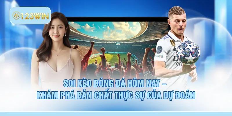 Soi kèo bóng đá hôm nay – Khám phá bản chất thực sự của dự đoán