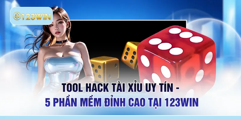 Tool Hack Tài Xỉu Uy Tín - 5 Phần Mềm Đỉnh Cao Tại 123WIN