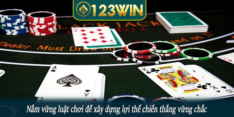 Nắm vững luật chơi để xây dựng lợi thế chiến thắng vững chắc