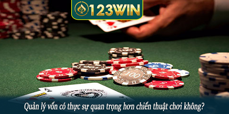 Quản lý vốn có thực sự quan trọng hơn chiến thuật chơi không?