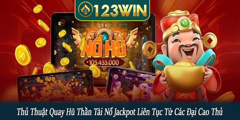Thủ thuật quay hũ thần tài nổ jackpot liên tục