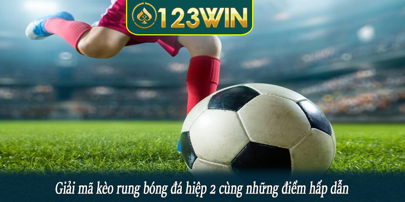 Giải mã kèo rung bóng đá hiệp 2 cùng những điểm hấp dẫn