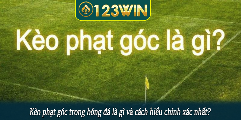 Kèo phạt góc trong bóng đá là gì và cách hiểu chính xác nhất?